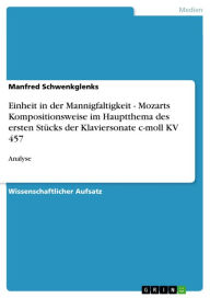 Title: Einheit in der Mannigfaltigkeit - Mozarts Kompositionsweise im Hauptthema des ersten Stücks der Klaviersonate c-moll KV 457: Analyse, Author: Manfred Schwenkglenks
