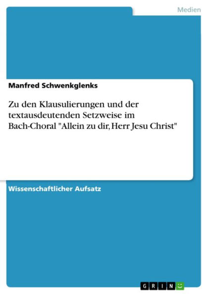 Zu den Klausulierungen und der textausdeutenden Setzweise im Bach-Choral 'Allein zu dir, Herr Jesu Christ'