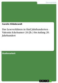 Title: Das Leseverfahren in fünf Jahrhunderten - Valentin Ickelsamer (16 Jh.) bis Anfang 20. Jahrhundert: Valentin Ickelsamer (16 Jh.) bis Anfang 20. Jahrhundert, Author: Carolin Hildebrandt
