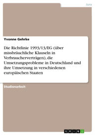 Title: Die Richtlinie 1993/13/EG (über missbräuchliche Klauseln in Verbraucherverträgen), die Umsetzungsprobleme in Deutschland und ihre Umsetzung in verschiedenen europäischen Staaten, Author: Yvonne Gehrke