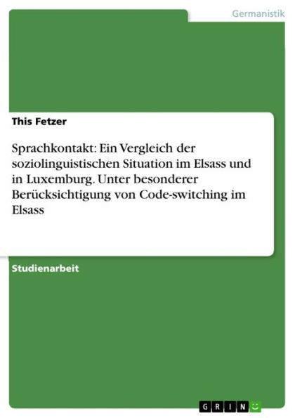 Sprachkontakt: Ein Vergleich der soziolinguistischen Situation im Elsass und in Luxemburg. Unter besonderer Berücksichtigung von Code-switching im Elsass