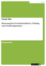 Title: Betreuung bei Gewichtsreduktion / Prüfung zum Ernährungstrainer, Author: Svenja Töbe