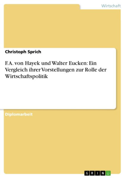 F. A. von Hayek und Walter Eucken: Ein Vergleich ihrer Vorstellungen zur Rolle der Wirtschaftspolitik