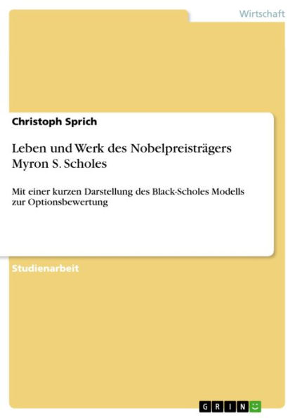 Leben und Werk des Nobelpreisträgers Myron S. Scholes: Mit einer kurzen Darstellung des Black-Scholes Modells zur Optionsbewertung