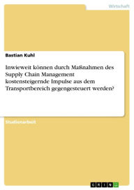 Title: Inwieweit können durch Maßnahmen des Supply Chain Management kostensteigernde Impulse aus dem Transportbereich gegengesteuert werden?, Author: Bastian Kuhl