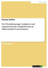 Title: Der Produktmanager: Aufgaben und organisatorische Eingliederung im Markenartikel-Unternehmen, Author: Thomas Steffen