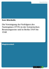 Title: Die Vereinigung der Verfolgten des Naziregimes (VVN) in der Sowjetischen Besatzungszone und in Berlin 1945 bis 1948, Author: Sven Wierskalla