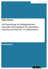 Title: Die Entstehung der philippinischen nationalen Bewegung in der kolonialen Situation am Ende des 19. Jahrhunderts, Author: Heike Simons