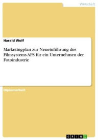 Title: Marketingplan zur Neueinführung des Filmsystems APS für ein Unternehmen der Fotoindustrie, Author: Harald Wolf