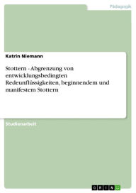 Title: Stottern - Abgrenzung von entwicklungsbedingten Redeunflüssigkeiten, beginnendem und manifestem Stottern: Abgrenzung von entwicklungsbedingten Redeunflüssigkeiten, beginnendem und manifestem Stottern, Author: Katrin Niemann