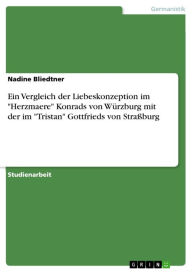 Title: Ein Vergleich der Liebeskonzeption im 'Herzmaere' Konrads von Würzburg mit der im 'Tristan' Gottfrieds von Straßburg, Author: Nadine Bliedtner