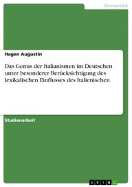 Title: Das Genus der Italianismen im Deutschen unter besonderer Berücksichtigung des lexikalischen Einflusses des Italienischen, Author: Hagen Augustin