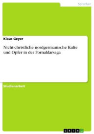 Title: Nicht-christliche nordgermanische Kulte und Opfer in der Fornaldarsaga, Author: Klaus Geyer
