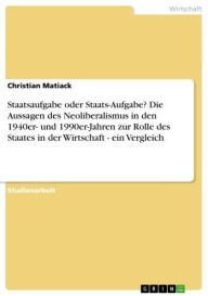 Title: Staatsaufgabe oder Staats-Aufgabe? Die Aussagen des Neoliberalismus in den 1940er- und 1990er-Jahren zur Rolle des Staates in der Wirtschaft - ein Vergleich: ein Vergleich, Author: Christian Matiack