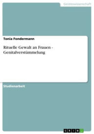 Title: Rituelle Gewalt an Frauen - Genitalverstümmelung: Genitalverstümmelung, Author: Tonia Fondermann