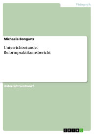 Title: Unterrichtsstunde: Reformpraktikumsbericht, Author: Michaela Bongartz
