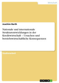 Title: Nationale und internationale Strukturentwicklungen in der Kreditwirtschaft - Ursachen und betriebswirtschaftliche Konsequenzen: Ursachen und betriebswirtschaftliche Konsequenzen, Author: Joachim Barth