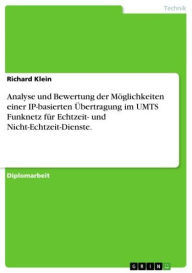 Title: Analyse und Bewertung der Möglichkeiten einer IP-basierten Übertragung im UMTS Funknetz für Echtzeit- und Nicht-Echtzeit-Dienste., Author: Richard Klein