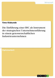 Title: Die Einführung einer BSC als Instrument der strategischen Unternehmensführung in einem genossenschaftlichen Industrieunternehmen, Author: Timo Klabunde