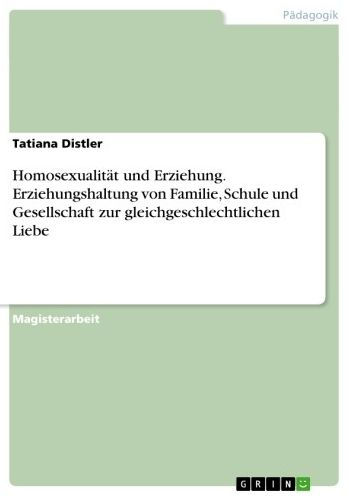 Homosexualität und Erziehung. Erziehungshaltung von Familie, Schule und Gesellschaft zur gleichgeschlechtlichen Liebe