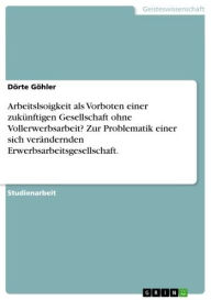 Title: Arbeitslsoigkeit als Vorboten einer zukünftigen Gesellschaft ohne Vollerwerbsarbeit? Zur Problematik einer sich verändernden Erwerbsarbeitsgesellschaft., Author: Dörte Göhler