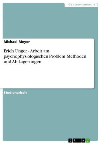 Erich Unger - Arbeit am psychophysiologischen Problem: Methoden und Ab-Lagerungen: Arbeit am psychophysiologischen Problem: Methoden und Ab-Lagerungen