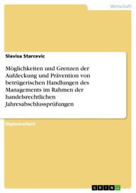 Title: Möglichkeiten und Grenzen der Aufdeckung und Prävention von betrügerischen Handlungen des Managements im Rahmen der handelsrechtlichen Jahresabschlussprüfungen, Author: Slavisa Starcevic