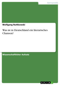 Title: Was ist in Deutschland ein literarisches Chanson?, Author: Wolfgang Ruttkowski