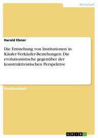 Title: Die Entstehung von Institutionen in Käufer-Verkäufer-Beziehungen: Die evolutionistische gegenüber der konstruktivistischen Perspektive, Author: Harald Ebner