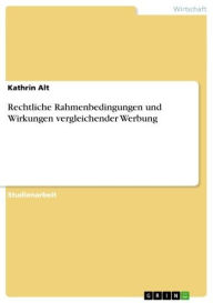 Title: Rechtliche Rahmenbedingungen und Wirkungen vergleichender Werbung, Author: Kathrin Alt