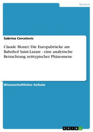 Title: Claude Monet: Die Europabrücke am Bahnhof Saint-Lazare - eine analytische Betrachtung zeittypischer Phänomene, Author: Sabrina Cercelovic