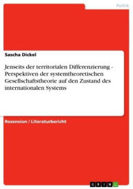 Title: Jenseits der territorialen Differenzierung - Perspektiven der systemtheoretischen Gesellschaftstheorie auf den Zustand des internationalen Systems, Author: Sascha Dickel