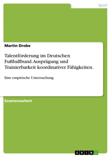 Talentförderung im Deutschen Fußballbund. Ausprägung und Trainierbarkeit koordinativer Fähigkeiten.: Eine empirische Untersuchung