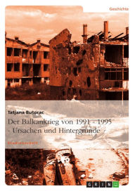 Title: Der Balkankrieg von 1991 - 1995 - Ursachen und Hintergründe, Author: Tatjana Butorac