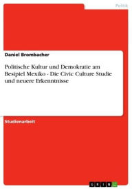 Title: Politische Kultur und Demokratie am Besipiel Mexiko - Die Civic Culture Studie und neuere Erkenntnisse, Author: Daniel Brombacher