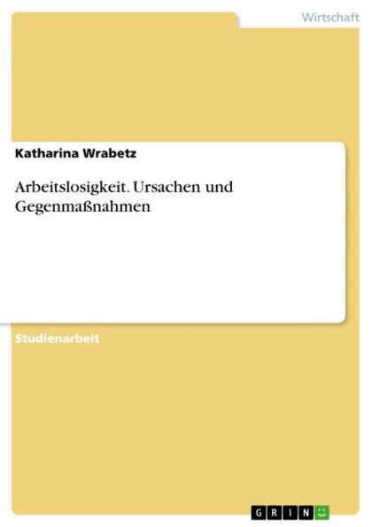 Arbeitslosigkeit. Ursachen und Gegenmaßnahmen