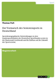 Title: Der Vormarsch des Seniorensports in Deutschland: Sportdemographische Entwicklungen in den Landessportbünden des Deutschen Sportbundes sowie in der Hansestadt Greifswald und ihr Einfluss auf die Zukunft der Sportvereine, Author: Thomas Pult