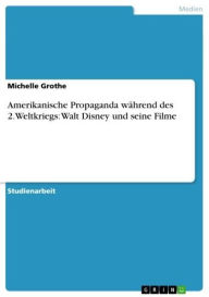 Title: Amerikanische Propaganda während des 2.Weltkriegs: Walt Disney und seine Filme, Author: Michelle Grothe