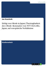 Title: Erfolg von i-Mode in Japan, Übertragbarkeit des i-Mode -Konzeptes von NTT DoCoMo, Japan, auf europäische Verhältnisse, Author: Jan Kuschnik