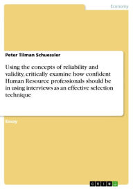 Title: Using the concepts of reliability and validity, critically examine how confident Human Resource professionals should be in using interviews as an effective selection technique, Author: Peter Tilman Schuessler