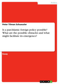 Title: Is a pan-Islamic foreign policy possible? What are the possible obstacles and what might facilitate its emergence?, Author: Peter Tilman Schuessler