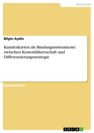 Title: Kundenkarten als Bindungsinstrumente zwischen Kostenführerschaft und Differenzierungsstrategie, Author: Bilgin Aydin