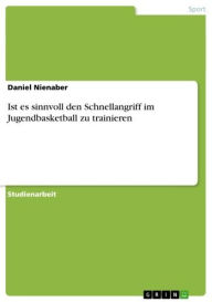 Title: Ist es sinnvoll den Schnellangriff im Jugendbasketball zu trainieren, Author: Daniel Nienaber