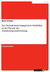 Title: Der Demokratisierungsprozess Südafrikas in der Theorie der Transformationsforschung, Author: Boris Cremer