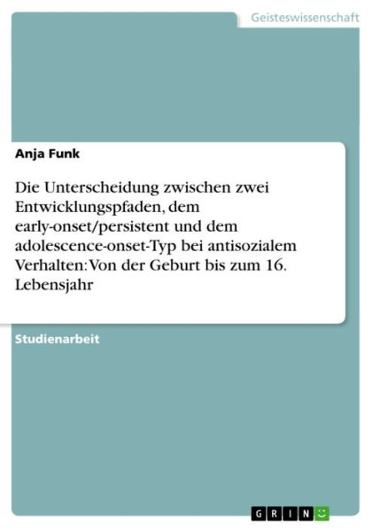 Die Unterscheidung zwischen zwei Entwicklungspfaden, dem early-onset/persistent und dem adolescence-onset-Typ bei antisozialem Verhalten: Von der Geburt bis zum 16. Lebensjahr