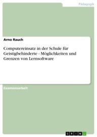 Title: Computereinsatz in der Schule für Geistigbehinderte - Möglichkeiten und Grenzen von Lernsoftware, Author: Arno Rauch