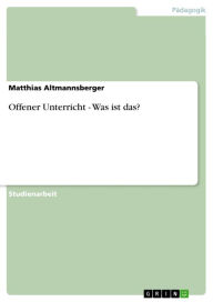 Title: Offener Unterricht - Was ist das?, Author: Matthias Altmannsberger