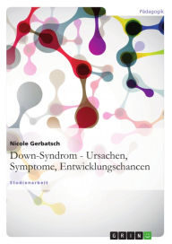 Title: Down-Syndrom - Ursachen, Symptome, Entwicklungschancen, Author: Nicole Gerbatsch