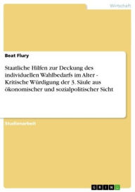 Title: Staatliche Hilfen zur Deckung des individuellen Wahlbedarfs im Alter - Kritische Würdigung der 3. Säule aus ökonomischer und sozialpolitischer Sicht, Author: Beat Flury