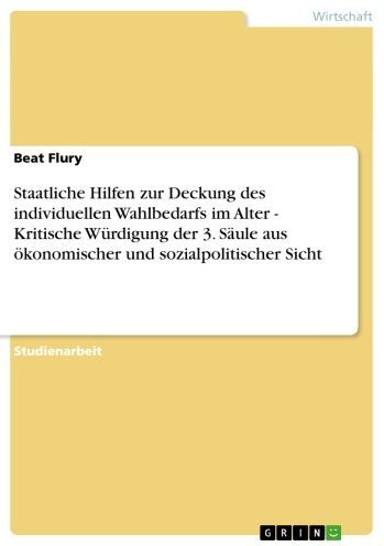 Staatliche Hilfen zur Deckung des individuellen Wahlbedarfs im Alter - Kritische Würdigung der 3. Säule aus ökonomischer und sozialpolitischer Sicht